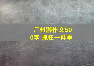 广州游作文500字 抓住一件事